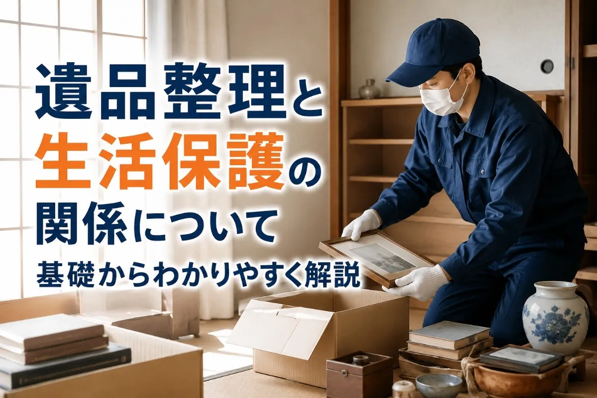 遺品整理と生活保護の関係について基礎からわかりやすく解説